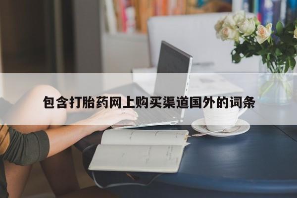 线上购买私人打胎药包含打胎药网上购买渠道国外的词条