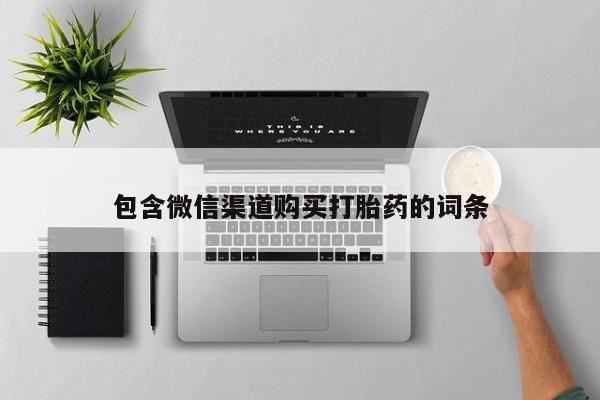 线上购买私人打胎药包含微信渠道购买打胎药的词条
