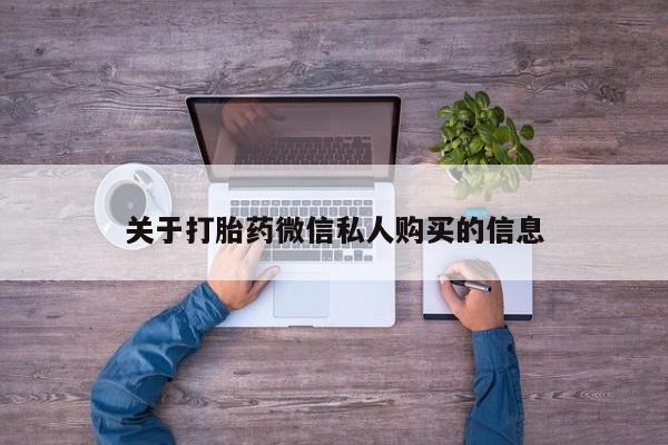 线上购买私人打胎药关于打胎药微信私人购买的信息