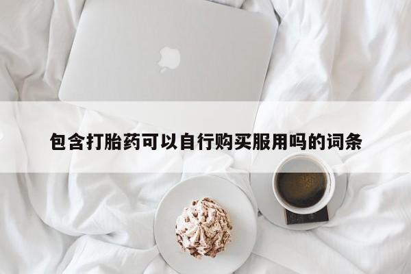 线上购买私人打胎药包含打胎药可以自行购买服用吗的词条