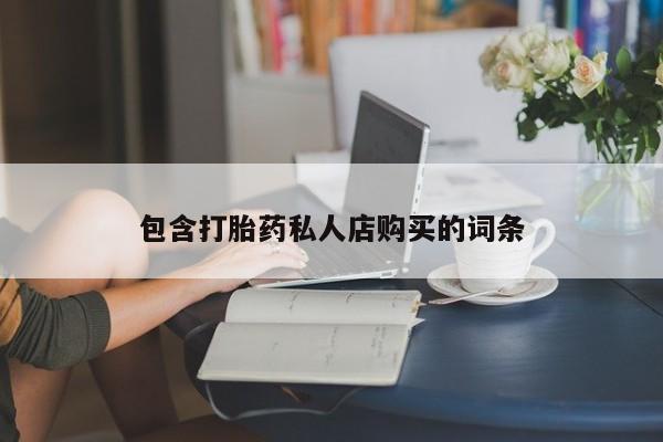 线上购买私人打胎药包含打胎药私人店购买的词条