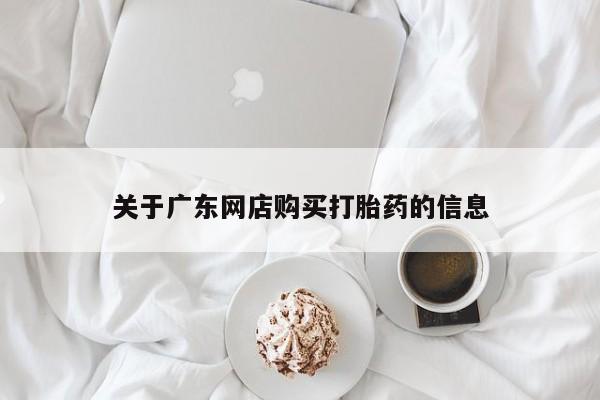 线上购买私人打胎药关于广东网店购买打胎药的信息