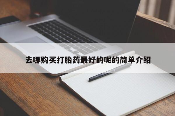 线上购买私人打胎药去哪购买打胎药最好的呢的简单介绍