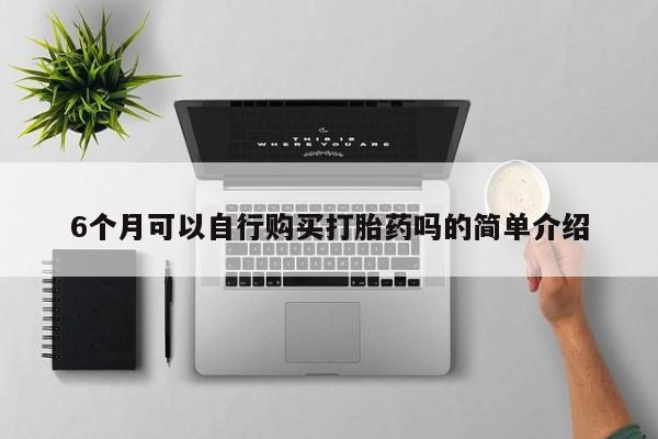 线上购买私人打胎药6个月可以自行购买打胎药吗的简单介绍