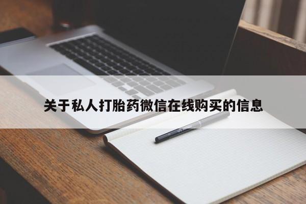 线上购买私人打胎药关于私人打胎药微信在线购买的信息