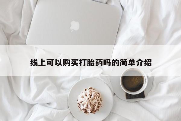 线上购买私人打胎药线上可以购买打胎药吗的简单介绍