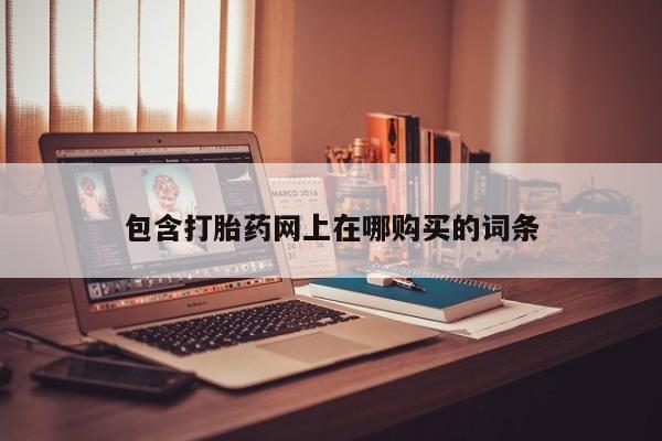线上购买私人打胎药包含打胎药网上在哪购买的词条