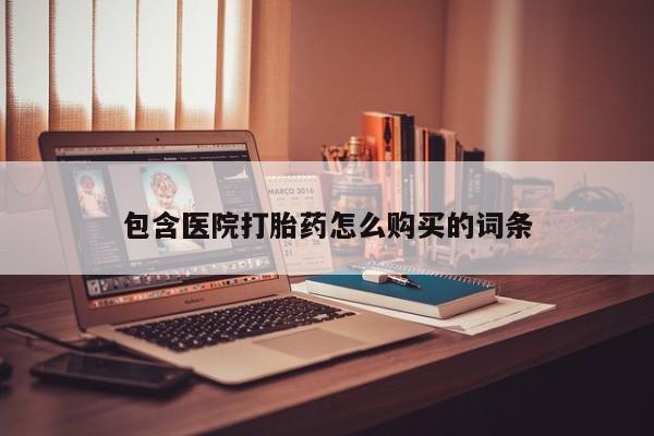 线上购买私人打胎药包含医院打胎药怎么购买的词条